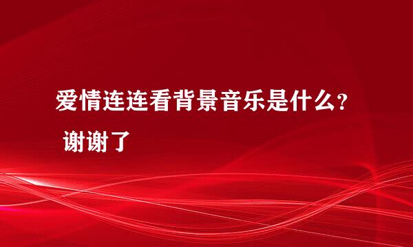 爱情连连看背景音乐是什么？ 谢谢了