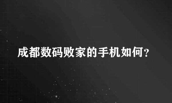 成都数码败家的手机如何？