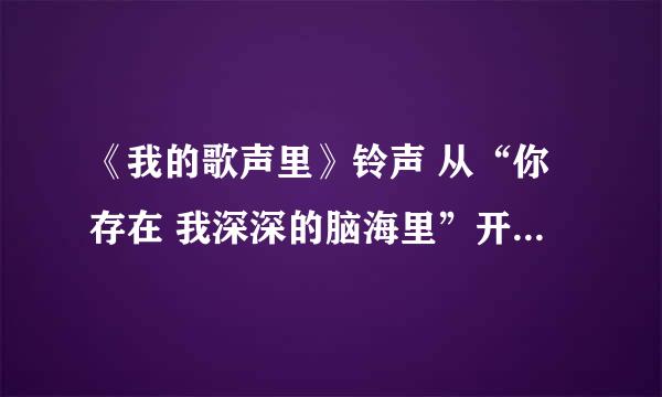 《我的歌声里》铃声 从“你存在 我深深的脑海里”开始，最好50秒以上。谢谢。 音质好一些的 mp3格式就可以