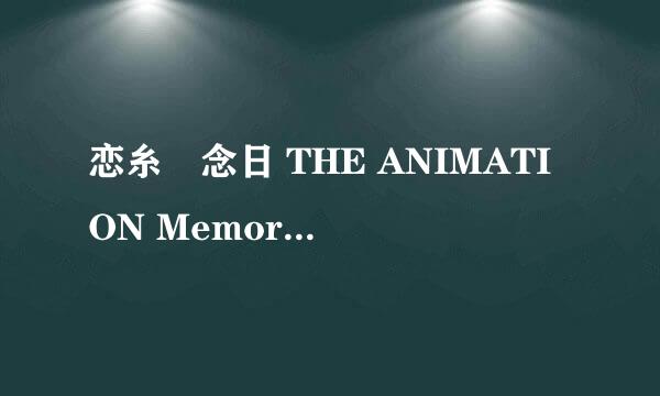 恋糸記念日 THE ANIMATION Memorial.1「むすんで ひらいて」[480p]高清完整版下载地址有么？跪谢