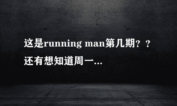 这是running man第几期？？还有想知道周一情侣是哪集开始的。谢谢。~~