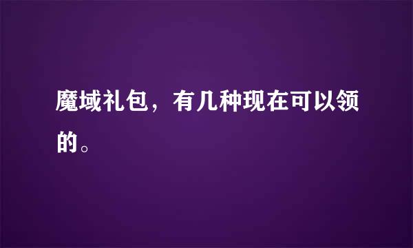 魔域礼包，有几种现在可以领的。