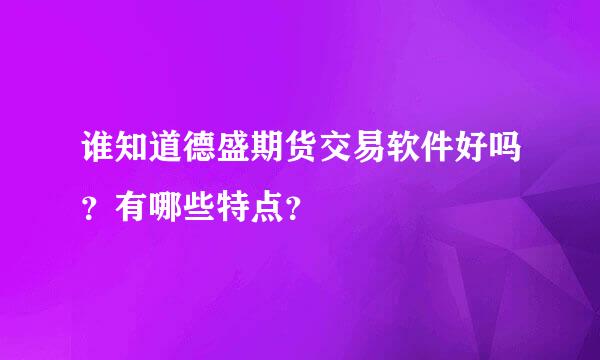 谁知道德盛期货交易软件好吗？有哪些特点？