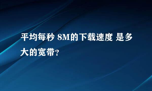 平均每秒 8M的下载速度 是多大的宽带？