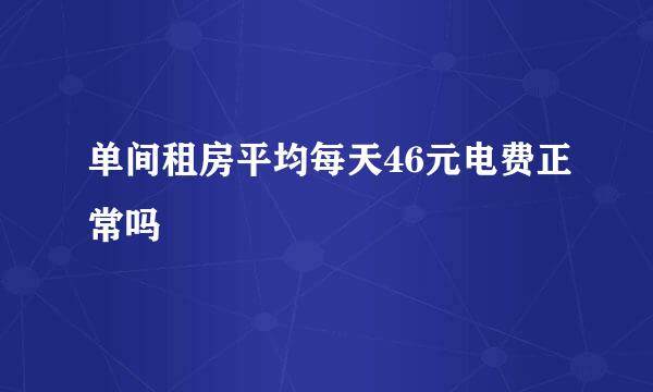 单间租房平均每天46元电费正常吗