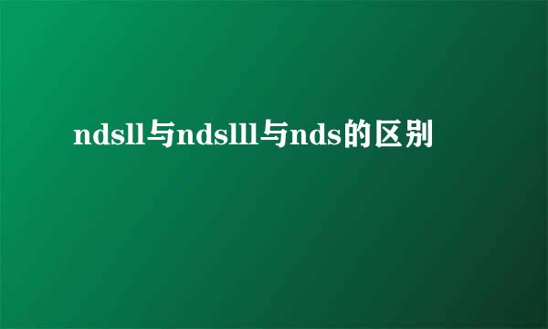 ndsll与ndslll与nds的区别