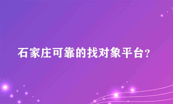 石家庄可靠的找对象平台？