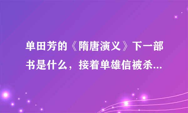 单田芳的《隋唐演义》下一部书是什么，接着单雄信被杀以后的故事？