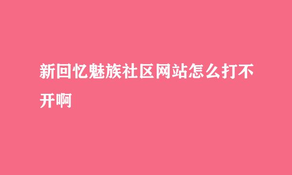 新回忆魅族社区网站怎么打不开啊