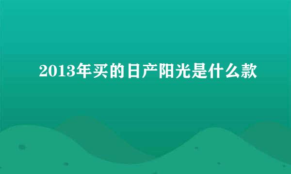 2013年买的日产阳光是什么款