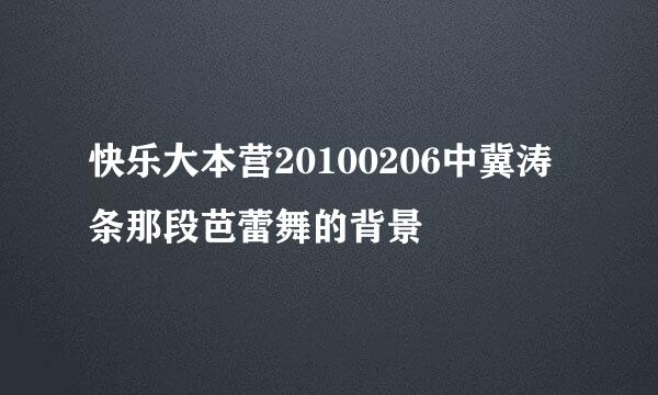 快乐大本营20100206中冀涛条那段芭蕾舞的背景