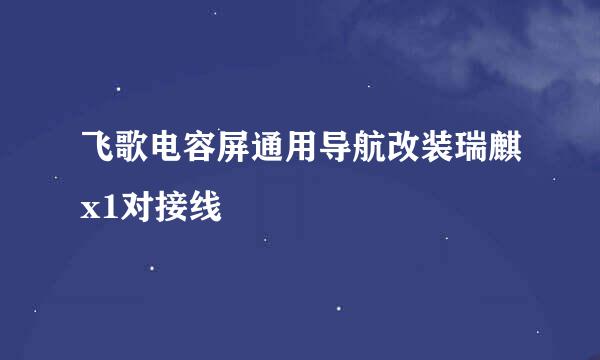 飞歌电容屏通用导航改装瑞麒x1对接线