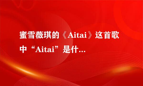 蜜雪薇琪的《Aitai》这首歌中“Aitai”是什么意思？