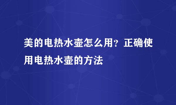 美的电热水壶怎么用？正确使用电热水壶的方法