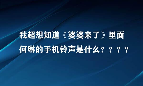 我超想知道《婆婆来了》里面何琳的手机铃声是什么？？？？