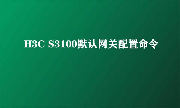 H3C S3100默认网关配置命令