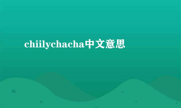 chiilychacha中文意思