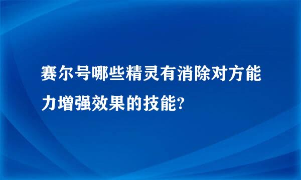 赛尔号哪些精灵有消除对方能力增强效果的技能?