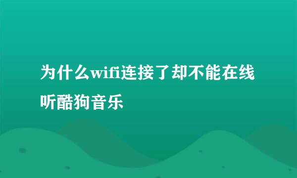 为什么wifi连接了却不能在线听酷狗音乐