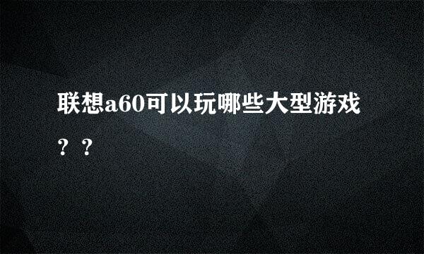 联想a60可以玩哪些大型游戏？？