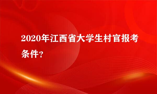 2020年江西省大学生村官报考条件？