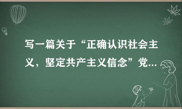 写一篇关于“正确认识社会主义，坚定共产主义信念”党课思想汇报1200字以上