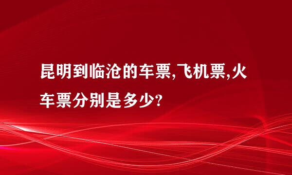 昆明到临沧的车票,飞机票,火车票分别是多少?