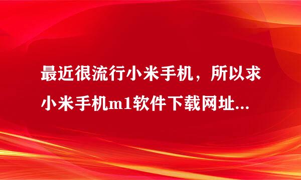 最近很流行小米手机，所以求小米手机m1软件下载网址是多少，最好把网址给出，谢谢