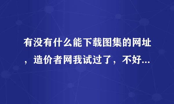 有没有什么能下载图集的网址，造价者网我试过了，不好使，有别的吗