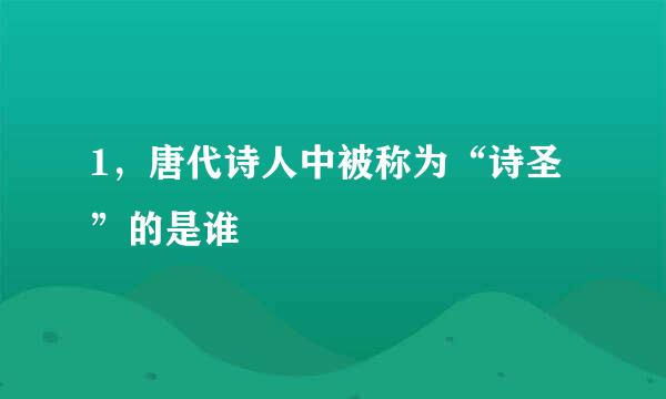 1，唐代诗人中被称为“诗圣”的是谁