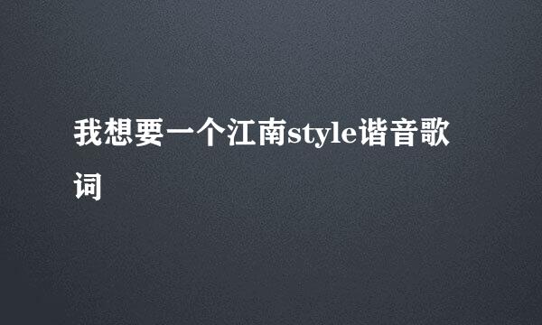 我想要一个江南style谐音歌词