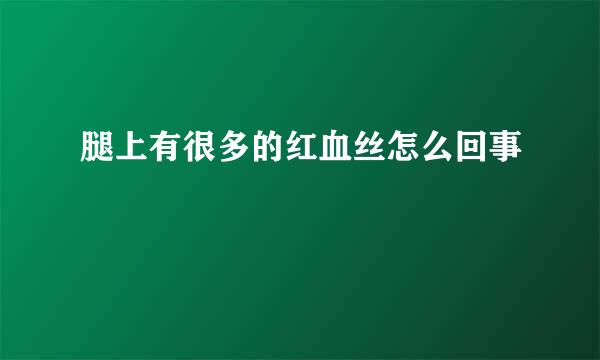 腿上有很多的红血丝怎么回事