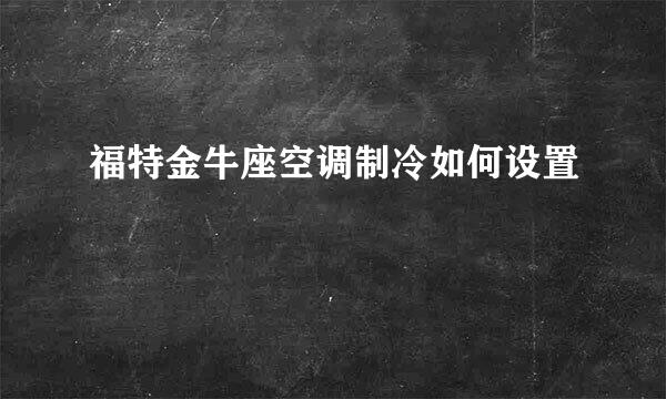 福特金牛座空调制冷如何设置