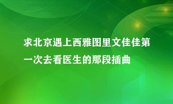 求北京遇上西雅图里文佳佳第一次去看医生的那段插曲