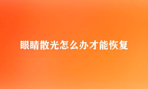 眼睛散光怎么办才能恢复