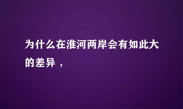 为什么在淮河两岸会有如此大的差异 ，