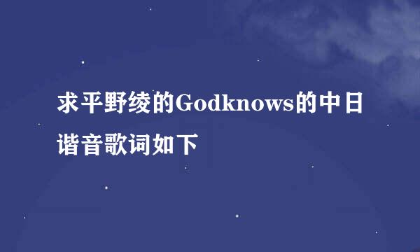 求平野绫的Godknows的中日谐音歌词如下