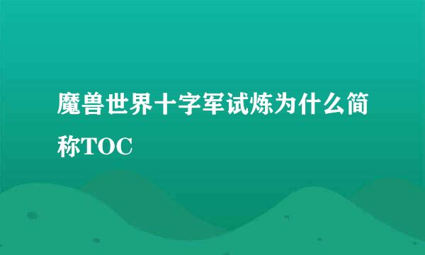 魔兽世界十字军试炼为什么简称TOC