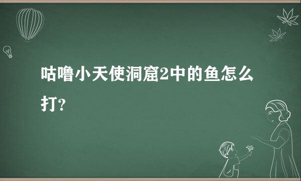 咕噜小天使洞窟2中的鱼怎么打？