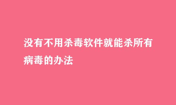 没有不用杀毒软件就能杀所有病毒的办法