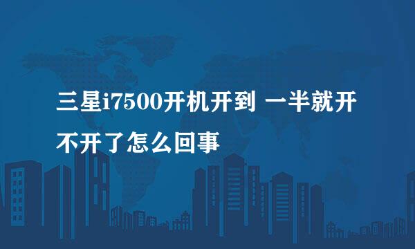 三星i7500开机开到 一半就开不开了怎么回事