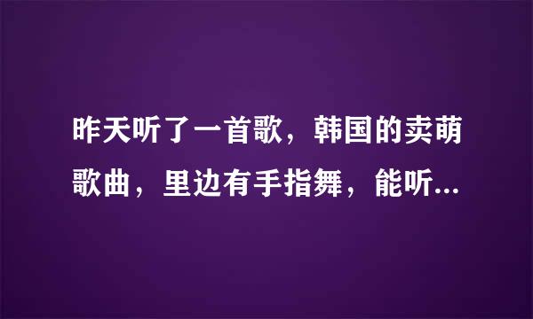 昨天听了一首歌，韩国的卖萌歌曲，里边有手指舞，能听懂的还有1-5的数字，谁能告诉我是什么歌曲？