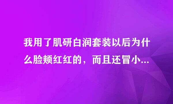 我用了肌研白润套装以后为什么脸颊红红的，而且还冒小红疙瘩？用了才3天~