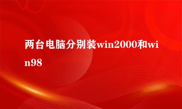 两台电脑分别装win2000和win98