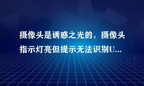 摄像头是诱惑之光的，摄像头指示灯亮但提示无法识别USB设备，下了万能驱动（良田的也不好使），高手帮下