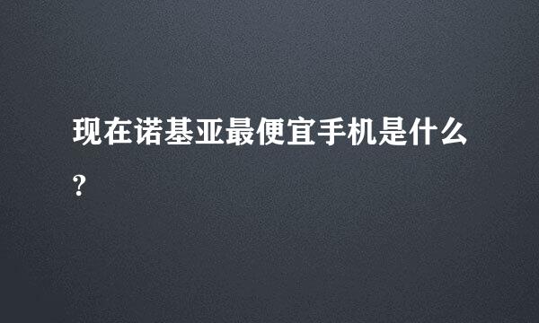 现在诺基亚最便宜手机是什么?