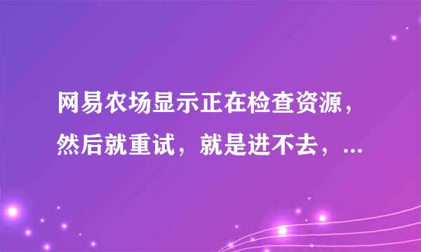 网易农场显示正在检查资源，然后就重试，就是进不去，怎么办？