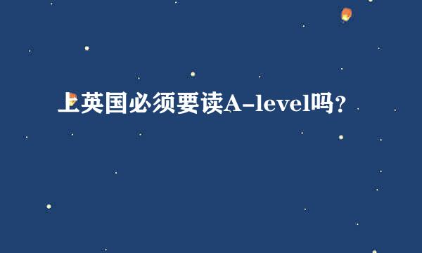 上英国必须要读A-level吗？