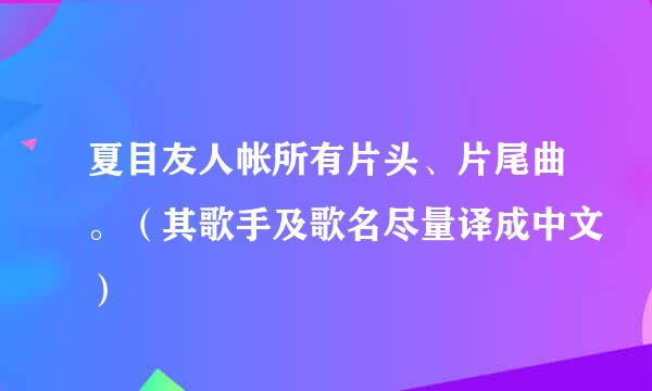 夏目友人帐所有片头、片尾曲。（其歌手及歌名尽量译成中文）