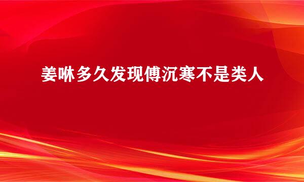 姜咻多久发现傅沉寒不是类人